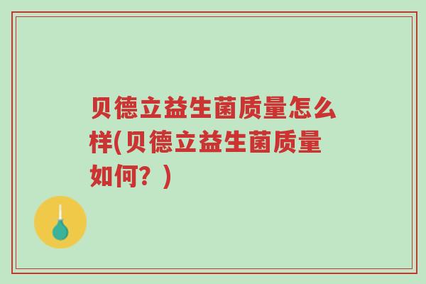 贝德立益生菌质量怎么样(贝德立益生菌质量如何?)-第1张图片-超越 贝德立益生菌质量怎么样(贝德立益生菌质量如何?)-第1张图片-超越
