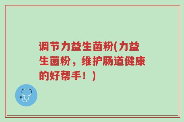 调节力益生菌粉(力益生菌粉,维护肠道健康的好帮手!)-第1张图片-超越 调节力益生菌粉(力益生菌粉,维护肠道健康的好帮手!)-第1张图片-超越