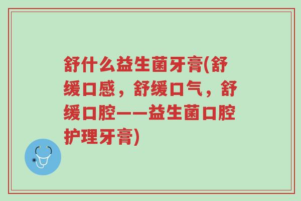 舒什么益生菌牙膏(舒缓口感,舒缓口气,舒缓口腔——益生菌口腔护理牙膏)-第1张图片-超越 舒什么益生菌牙膏(舒缓口感,舒缓口气,舒缓口腔——益生菌口腔护理牙膏)-第1张图片-超越