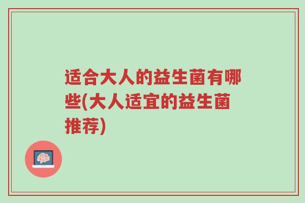 适合大人的益生菌有哪些(大人适宜的益生菌推荐)-第1张图片-超越 适合大人的益生菌有哪些(大人适宜的益生菌推荐)-第1张图片-超越