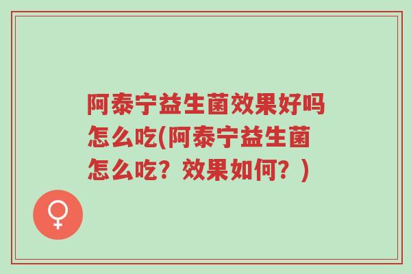 阿泰宁益生菌效果好吗怎么吃(阿泰宁益生菌怎么吃?效果如何?)-第1张图片-超越 阿泰宁益生菌效果好吗怎么吃(阿泰宁益生菌怎么吃?效果如何?)-第1张图片-超越
