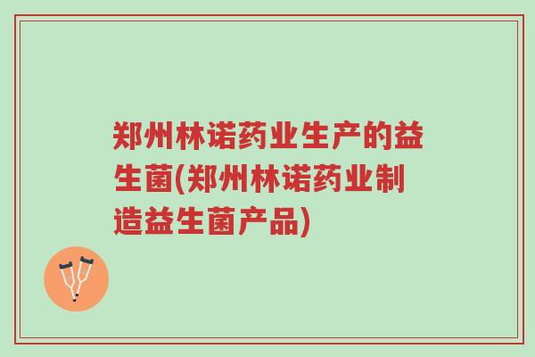 郑州林诺药业生产的益生菌(郑州林诺药业制造益生菌产品)-第1张图片-超越 郑州林诺药业生产的益生菌(郑州林诺药业制造益生菌产品)-第1张图片-超越