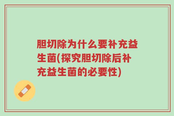 胆切除为什么要补充益生菌(探究胆切除后补充益生菌的必要性)-第1张图片-超越 胆切除为什么要补充益生菌(探究胆切除后补充益生菌的必要性)-第1张图片-超越
