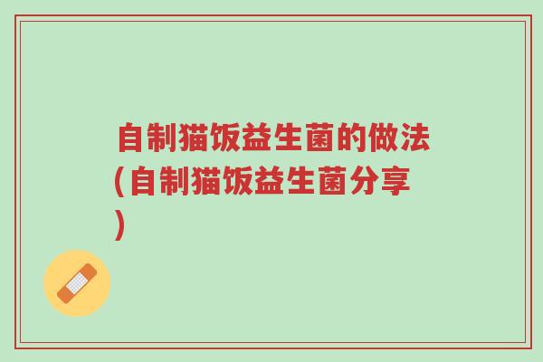 自制猫饭益生菌的做法(自制猫饭益生菌分享)-第1张图片-超越 自制猫饭益生菌的做法(自制猫饭益生菌分享)-第1张图片-超越