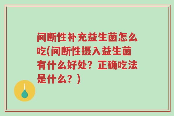 间断性补充益生菌怎么吃(间断性摄入益生菌有什么好处?正确吃法是什么?)-第1张图片-超越 间断性补充益生菌怎么吃(间断性摄入益生菌有什么好处?正确吃法是什么?)-第1张图片-超越