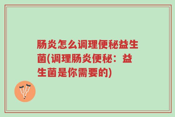 肠炎怎么调理便秘益生菌(调理肠炎便秘:益生菌是你需要的)-第1张图片-超越 肠炎怎么调理便秘益生菌(调理肠炎便秘:益生菌是你需要的)-第1张图片-超越
