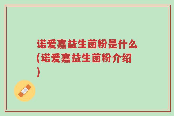 诺爱嘉益生菌粉是什么(诺爱嘉益生菌粉介绍)-第1张图片-超越 诺爱嘉益生菌粉是什么(诺爱嘉益生菌粉介绍)-第1张图片-超越