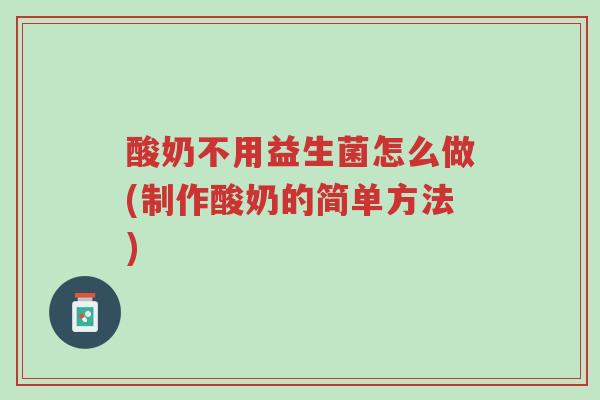 酸奶不用益生菌怎么做(制作酸奶的简单方法)-第1张图片-超越 酸奶不用益生菌怎么做(制作酸奶的简单方法)-第1张图片-超越