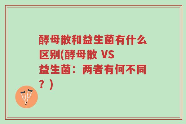 酵母散和益生菌有什么区别(酵母散 VS 益生菌:两者有何不同?)-第1张图片-超越 酵母散和益生菌有什么区别(酵母散 VS 益生菌:两者有何不同?)-第1张图片-超越