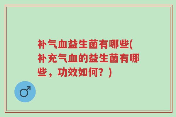 补气血益生菌有哪些(补充气血的益生菌有哪些,功效如何?)-第1张图片-超越 补气血益生菌有哪些(补充气血的益生菌有哪些,功效如何?)-第1张图片-超越