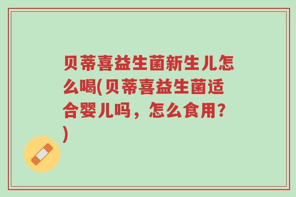 贝蒂喜益生菌新生儿怎么喝(贝蒂喜益生菌适合婴儿吗,怎么食用?)-第1张图片-超越 贝蒂喜益生菌新生儿怎么喝(贝蒂喜益生菌适合婴儿吗,怎么食用?)-第1张图片-超越
