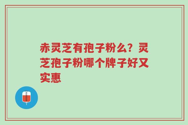 赤灵芝有孢子粉么?灵芝孢子粉哪个牌子好又实惠-第1张图片-超越 赤灵芝有孢子粉么?灵芝孢子粉哪个牌子好又实惠-第1张图片-超越