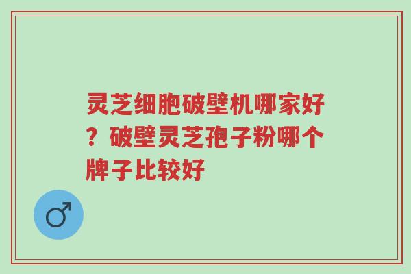 灵芝细胞破壁机哪家好?破壁灵芝孢子粉哪个牌子比较好-第1张图片-超越 灵芝细胞破壁机哪家好?破壁灵芝孢子粉哪个牌子比较好-第1张图片-超越