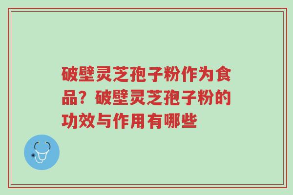 破壁灵芝孢子粉作为食品?破壁灵芝孢子粉的功效与作用有哪些-第1张图片-超越 破壁灵芝孢子粉作为食品?破壁灵芝孢子粉的功效与作用有哪些-第1张图片-超越