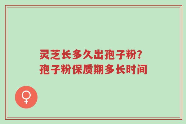 灵芝长多久出孢子粉?孢子粉保质期多长时间-第1张图片-超越 灵芝长多久出孢子粉?孢子粉保质期多长时间-第1张图片-超越
