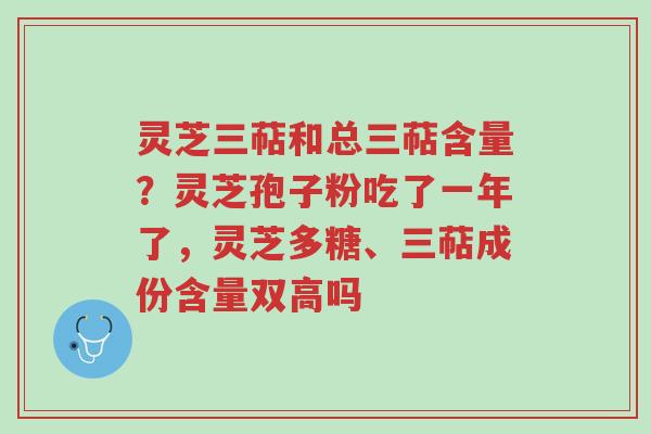 灵芝三萜和总三萜含量?灵芝孢子粉吃了一年了,灵芝多糖、三萜成份含量双高吗-第1张图片-超越 灵芝三萜和总三萜含量?灵芝孢子粉吃了一年了,灵芝多糖、三萜成份含量双高吗-第1张图片-超越