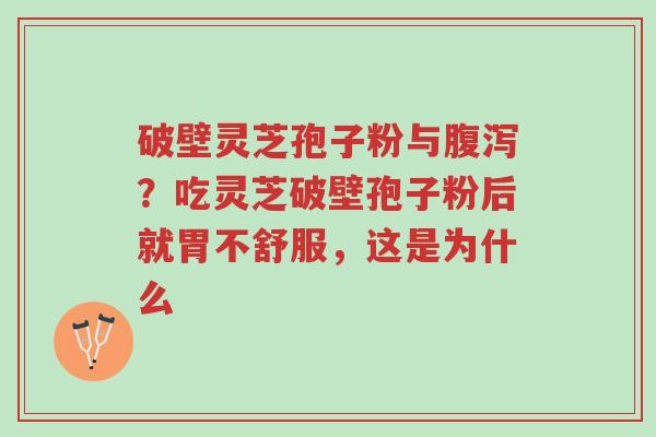破壁灵芝孢子粉与腹泻?吃灵芝破壁孢子粉后就胃不舒服,这是为什么-第1张图片-超越 破壁灵芝孢子粉与腹泻?吃灵芝破壁孢子粉后就胃不舒服,这是为什么-第1张图片-超越