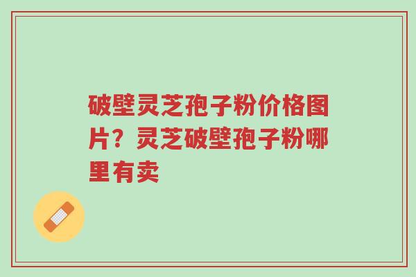 破壁灵芝孢子粉价格图片?灵芝破壁孢子粉哪里有卖-第1张图片-超越 破壁灵芝孢子粉价格图片?灵芝破壁孢子粉哪里有卖-第1张图片-超越