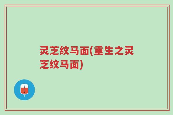 灵芝纹马面(重生之灵芝纹马面)-第1张图片-超越