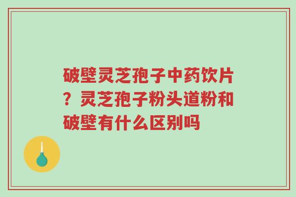 破壁灵芝孢子中药饮片?灵芝孢子粉头道粉和破壁有什么区别吗-第1张图片-超越 破壁灵芝孢子中药饮片?灵芝孢子粉头道粉和破壁有什么区别吗-第1张图片-超越