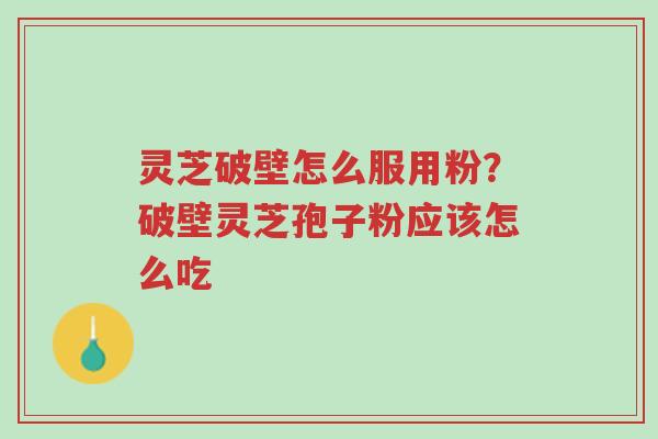灵芝破壁怎么服用粉?破壁灵芝孢子粉应该怎么吃-第1张图片-超越 灵芝破壁怎么服用粉?破壁灵芝孢子粉应该怎么吃-第1张图片-超越
