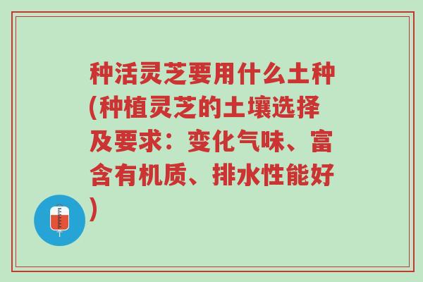 种活灵芝要用什么土种(种植灵芝的土壤选择及要求：变化气味、富含有机质、排水性能好)-第1张图片-超越