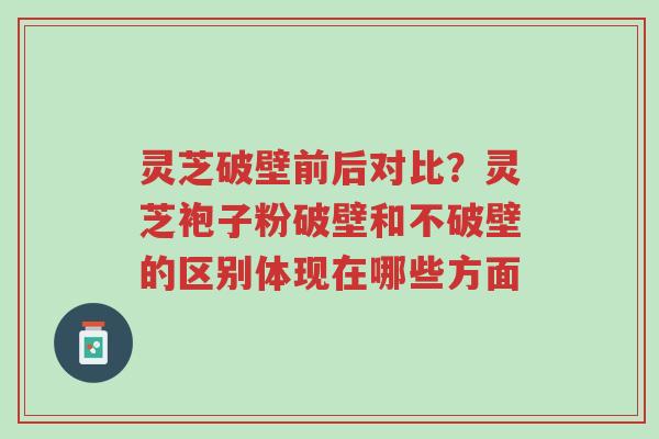 灵芝破壁前后对比?灵芝袍子粉破壁和不破壁的区别体现在哪些方面-第1张图片-超越 灵芝破壁前后对比?灵芝袍子粉破壁和不破壁的区别体现在哪些方面-第1张图片-超越