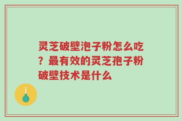 灵芝破壁泡子粉怎么吃?最有效的灵芝孢子粉破壁技术是什么-第1张图片-超越 灵芝破壁泡子粉怎么吃?最有效的灵芝孢子粉破壁技术是什么-第1张图片-超越