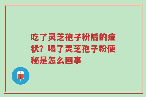 吃了灵芝孢子粉后的症状?喝了灵芝孢子粉便秘是怎么回事-第1张图片-超越 吃了灵芝孢子粉后的症状?喝了灵芝孢子粉便秘是怎么回事-第1张图片-超越