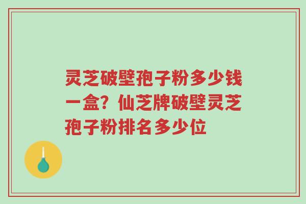 灵芝破壁孢子粉多少钱一盒?仙芝牌破壁灵芝孢子粉排名多少位-第1张图片-超越 灵芝破壁孢子粉多少钱一盒?仙芝牌破壁灵芝孢子粉排名多少位-第1张图片-超越