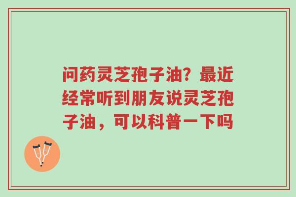 问药灵芝孢子油?最近经常听到朋友说灵芝孢子油,可以科普一下吗-第1张图片-超越 问药灵芝孢子油?最近经常听到朋友说灵芝孢子油,可以科普一下吗-第1张图片-超越