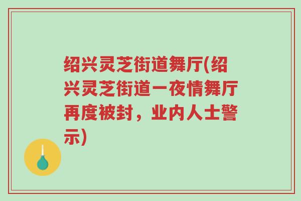 绍兴灵芝街道舞厅(绍兴灵芝街道一夜情舞厅再度被封，业内人士警示)-第1张图片-超越