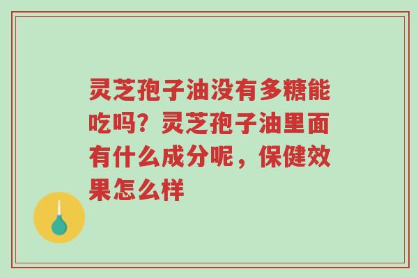 灵芝孢子油没有多糖能吃吗?灵芝孢子油里面有什么成分呢,保健效果怎么样-第1张图片-超越 灵芝孢子油没有多糖能吃吗?灵芝孢子油里面有什么成分呢,保健效果怎么样-第1张图片-超越