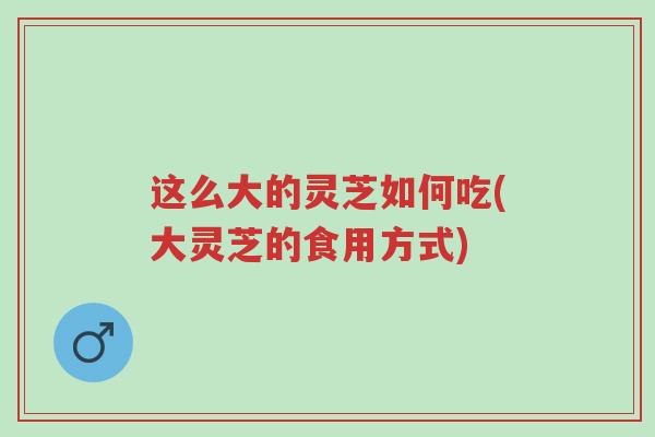 这么大的灵芝如何吃(大灵芝的食用方式)-第1张图片-超越 这么大的灵芝如何吃(大灵芝的食用方式)-第1张图片-超越