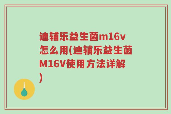 迪辅乐益生菌m16v怎么用(迪辅乐益生菌M16V使用方法详解)-第1张图片-超越 迪辅乐益生菌m16v怎么用(迪辅乐益生菌M16V使用方法详解)-第1张图片-超越