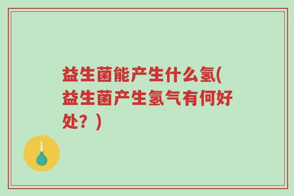 益生菌能产生什么氢(益生菌产生氢气有何好处?)-第1张图片-超越 益生菌能产生什么氢(益生菌产生氢气有何好处?)-第1张图片-超越