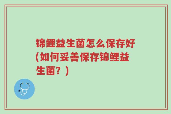 锦鲤益生菌怎么保存好(如何妥善保存锦鲤益生菌?)-第1张图片-超越 锦鲤益生菌怎么保存好(如何妥善保存锦鲤益生菌?)-第1张图片-超越
