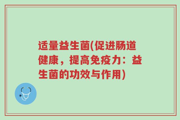 适量益生菌(促进肠道健康,提高免疫力:益生菌的功效与作用)-第1张图片-超越 适量益生菌(促进肠道健康,提高免疫力:益生菌的功效与作用)-第1张图片-超越