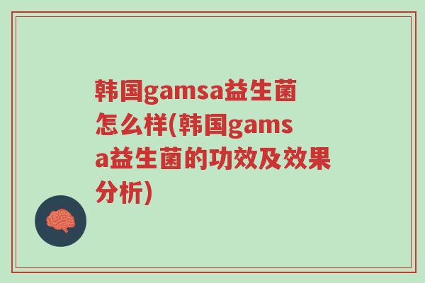 韩国gamsa益生菌怎么样(韩国gamsa益生菌的功效及效果分析)-第1张图片-超越 韩国gamsa益生菌怎么样(韩国gamsa益生菌的功效及效果分析)-第1张图片-超越