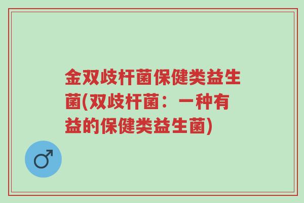 金双歧杆菌保健类益生菌(双歧杆菌:一种有益的保健类益生菌)-第1张图片-超越 金双歧杆菌保健类益生菌(双歧杆菌:一种有益的保健类益生菌)-第1张图片-超越