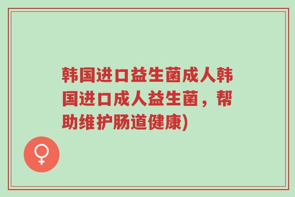 韩国进口益生菌成人韩国进口成人益生菌,帮助维护肠道健康)-第1张图片-超越 韩国进口益生菌成人韩国进口成人益生菌,帮助维护肠道健康)-第1张图片-超越