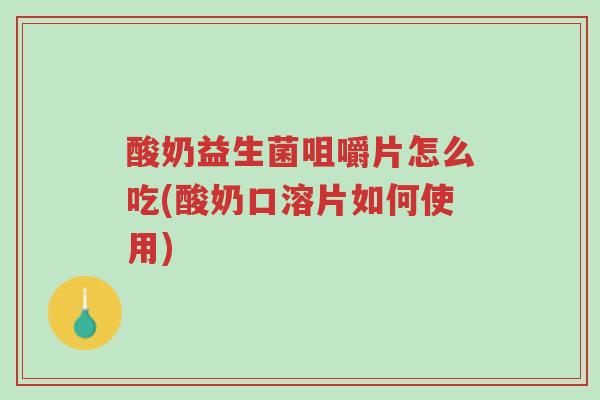 酸奶益生菌咀嚼片怎么吃(酸奶口溶片如何使用)-第1张图片-超越