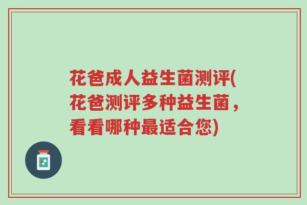 花爸成人益生菌测评(花爸测评多种益生菌,看看哪种最适合您)-第1张图片-超越 花爸成人益生菌测评(花爸测评多种益生菌,看看哪种最适合您)-第1张图片-超越