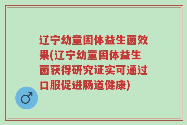 辽宁幼童固体益生菌效果(辽宁幼童固体益生菌获得研究证实可通过口服促进肠道健康)-第1张图片-超越 辽宁幼童固体益生菌效果(辽宁幼童固体益生菌获得研究证实可通过口服促进肠道健康)-第1张图片-超越