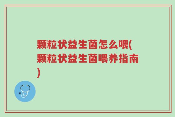 颗粒状益生菌怎么喂(颗粒状益生菌喂养指南)-第1张图片-超越 颗粒状益生菌怎么喂(颗粒状益生菌喂养指南)-第1张图片-超越