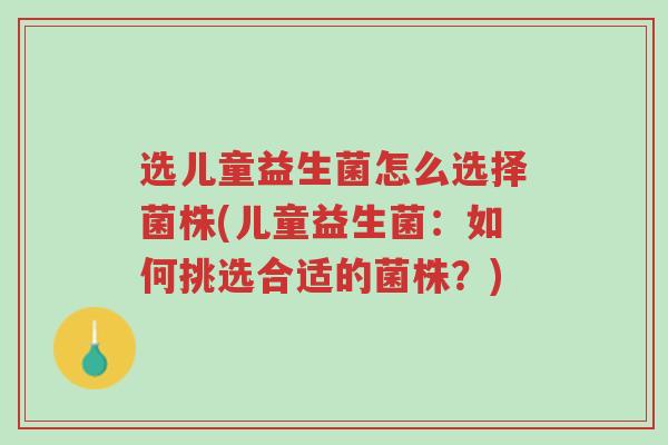 选儿童益生菌怎么选择菌株(儿童益生菌:如何挑选合适的菌株?)-第1张图片-超越 选儿童益生菌怎么选择菌株(儿童益生菌:如何挑选合适的菌株?)-第1张图片-超越
