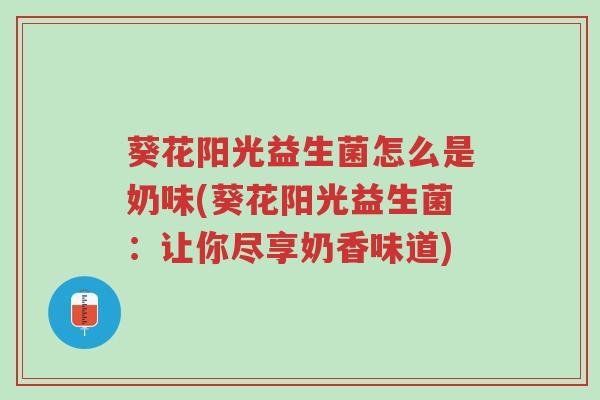 葵花阳光益生菌怎么是奶味(葵花阳光益生菌:让你尽享奶香味道)-第1张图片-超越 葵花阳光益生菌怎么是奶味(葵花阳光益生菌:让你尽享奶香味道)-第1张图片-超越