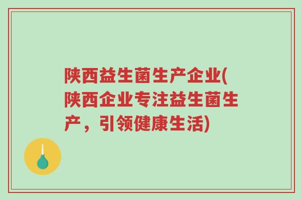 陕西益生菌生产企业(陕西企业专注益生菌生产,引领健康生活)-第1张图片-超越 陕西益生菌生产企业(陕西企业专注益生菌生产,引领健康生活)-第1张图片-超越