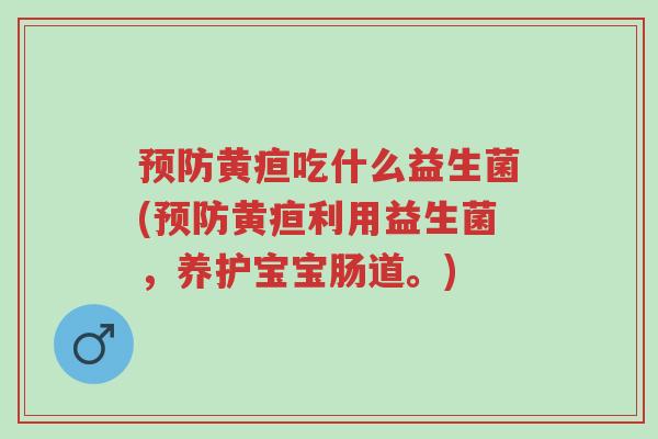 预防黄疸吃什么益生菌(预防黄疸利用益生菌,养护宝宝肠道。)-第1张图片-超越 预防黄疸吃什么益生菌(预防黄疸利用益生菌,养护宝宝肠道。)-第1张图片-超越