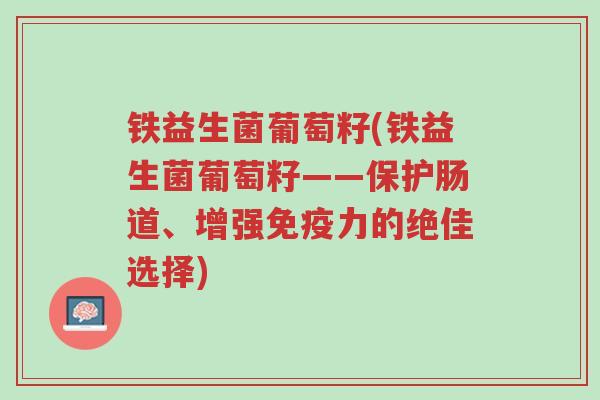 铁益生菌葡萄籽(铁益生菌葡萄籽——保护肠道、增强免疫力的绝佳选择)-第1张图片-超越 铁益生菌葡萄籽(铁益生菌葡萄籽——保护肠道、增强免疫力的绝佳选择)-第1张图片-超越